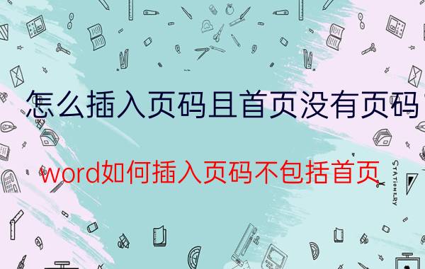 怎么插入页码且首页没有页码 word如何插入页码不包括首页？